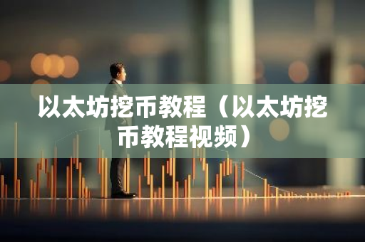 以太坊挖币教程(以太坊挖币教程视频)-第1张图片-智财锋资讯网 以太坊挖币教程(以太坊挖币教程视频)-第1张图片-智财锋资讯网