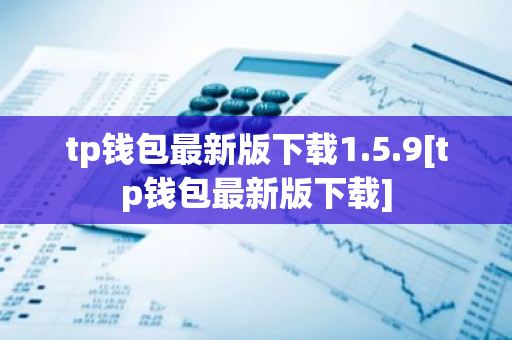 tp钱包最新版下载1.5.9[tp钱包最新版下载]-第1张图片-智财锋资讯网