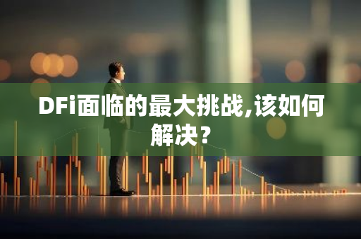 DFi面临的最大挑战,该如何解决?-第1张图片-智财锋资讯网 DFi面临的最大挑战,该如何解决?-第1张图片-智财锋资讯网