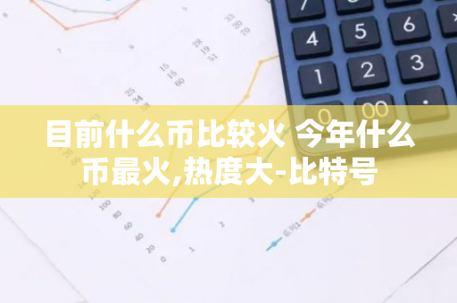 目前什么币比较火 今年什么币最火,热度大-比特号-第1张图片-智财锋资讯网 目前什么币比较火 今年什么币最火,热度大-比特号-第1张图片-智财锋资讯网