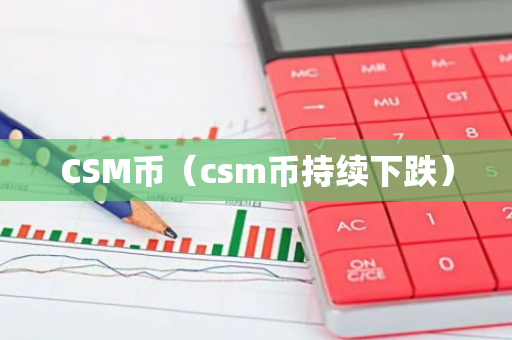 CSM币(csm币持续下跌)-第1张图片-智财锋资讯网 CSM币(csm币持续下跌)-第1张图片-智财锋资讯网