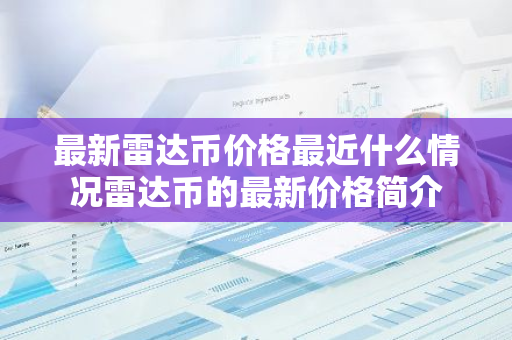 最新雷达币价格最近什么情况雷达币的最新价格简介-第1张图片-智财锋资讯网 最新雷达币价格最近什么情况雷达币的最新价格简介-第1张图片-智财锋资讯网