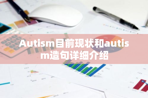 Autism目前现状和autism造句详细介绍-第1张图片-智财锋资讯网