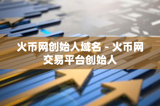 火币网创始人域名 - 火币网交易平台创始人-第1张图片-智财锋资讯网 火币网创始人域名 - 火币网交易平台创始人-第1张图片-智财锋资讯网