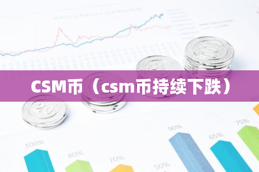 CSM币(csm币持续下跌)-第1张图片-智财锋资讯网 CSM币(csm币持续下跌)-第1张图片-智财锋资讯网