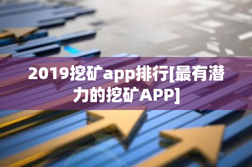 2019挖矿app排行[最有潜力的挖矿APP]-第1张图片-智财锋资讯网