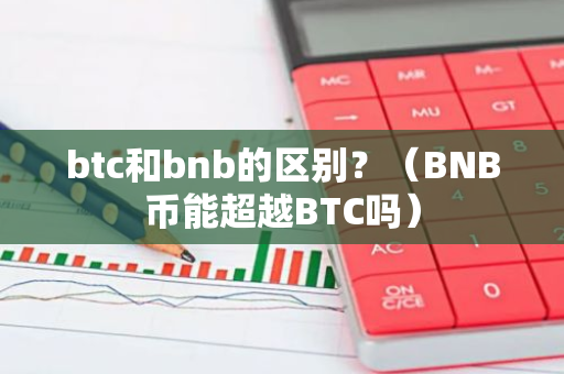 btc和bnb的区别？（BNB币能超越BTC吗）-第1张图片-智财锋资讯网