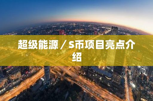 超级能源／S币项目亮点介绍-第1张图片-智财锋资讯网
