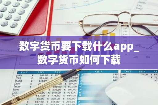 数字货币要下载什么app_数字货币如何下载-第1张图片-智财锋资讯网