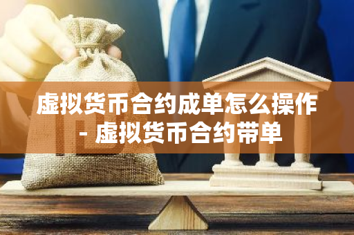 虚拟货币合约成单怎么操作 - 虚拟货币合约带单-第1张图片-智财锋资讯网