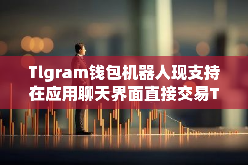 Tlgram钱包机器人现支持在应用聊天界面直接交易TON代币-第1张图片-智财锋资讯网