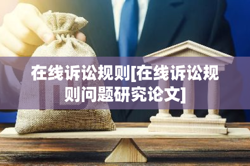 在线诉讼规则[在线诉讼规则问题研究论文]-第1张图片-智财锋资讯网