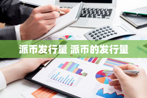 派币发行量 派币的发行量-第1张图片-智财锋资讯网 派币发行量 派币的发行量-第1张图片-智财锋资讯网