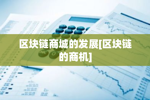 区块链商城的发展[区块链的商机]-第1张图片-智财锋资讯网