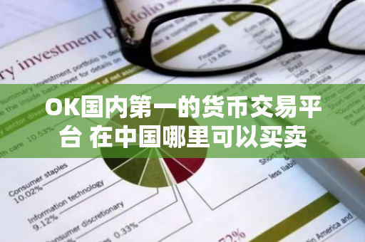 OK国内第一的货币交易平台 在中国哪里可以买卖-第1张图片-智财锋资讯网