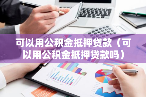 可以用公积金抵押贷款（可以用公积金抵押贷款吗）-第1张图片-智财锋资讯网