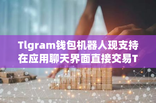 Tlgram钱包机器人现支持在应用聊天界面直接交易TON代币-第1张图片-智财锋资讯网
