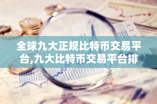 全球九大正规比特币交易平台,九大比特币交易平台排行榜 比特币全球九大交易平台-第1张图片-智财锋资讯网