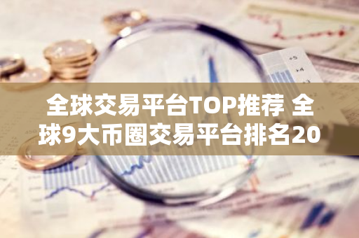 全球交易平台TOP推荐 全球9大币圈交易平台排名2023-第1张图片-智财锋资讯网