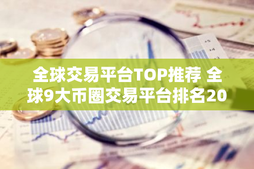 全球交易平台TOP推荐 全球9大币圈交易平台排名2023-第1张图片-智财锋资讯网