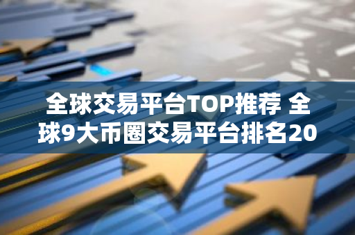 全球交易平台TOP推荐 全球9大币圈交易平台排名2023-第1张图片-智财锋资讯网