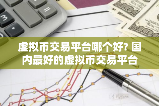 虚拟币交易平台哪个好? 国内最好的虚拟币交易平台-第1张图片-智财锋资讯网