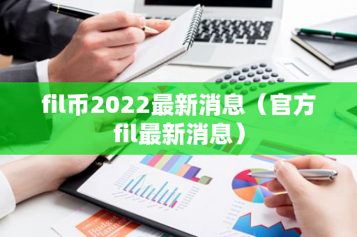 fil币2022最新消息（官方fil最新消息）-第1张图片-智财锋资讯网