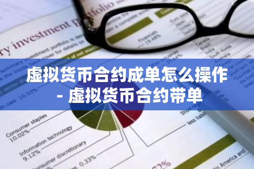 虚拟货币合约成单怎么操作 - 虚拟货币合约带单-第1张图片-智财锋资讯网