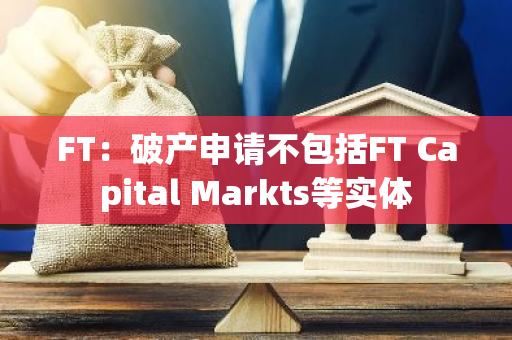 FT：破产申请不包括FT Capital Markts等实体-第1张图片-智财锋资讯网
