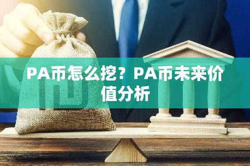 PA币怎么挖?PA币未来价值分析-第1张图片-智财锋资讯网 PA币怎么挖?PA币未来价值分析-第1张图片-智财锋资讯网