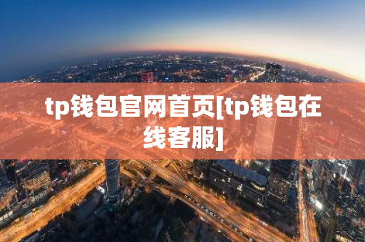 tp钱包官网首页[tp钱包在线客服]-第1张图片-智财锋资讯网
