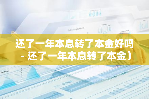 还了一年本息转了本金好吗 - 还了一年本息转了本金）-第1张图片-智财锋资讯网