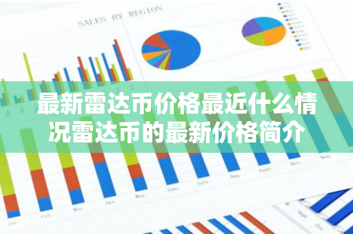最新雷达币价格最近什么情况雷达币的最新价格简介-第1张图片-智财锋资讯网