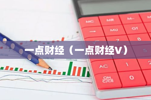 一点财经（一点财经V）-第1张图片-智财锋资讯网