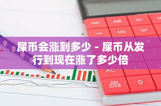 屎币会涨到多少 - 屎币从发行到现在涨了多少倍-第1张图片-智财锋资讯网