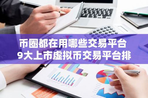 币圈都在用哪些交易平台 9大上市虚拟币交易平台排行榜-第1张图片-智财锋资讯网
