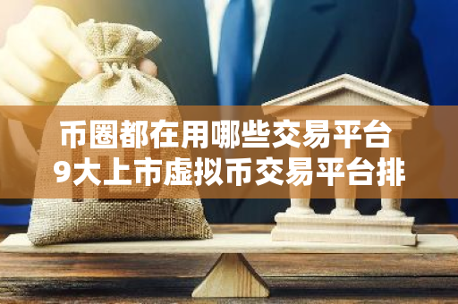 币圈都在用哪些交易平台 9大上市虚拟币交易平台排行榜-第1张图片-智财锋资讯网