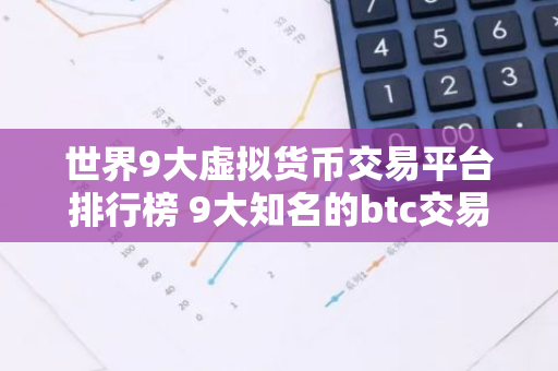 世界9大虚拟货币交易平台排行榜 9大知名的btc交易平台-第1张图片-智财锋资讯网