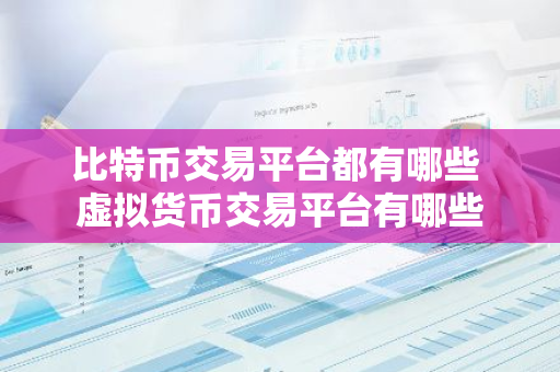 比特币交易平台都有哪些 虚拟货币交易平台有哪些-第1张图片-智财锋资讯网