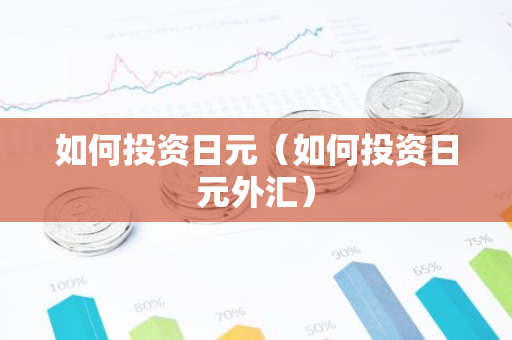 如何投资日元（如何投资日元外汇）