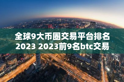 全球9大币圈交易平台排名2023 2023前9名btc交易平台-第1张图片-智财锋资讯网
