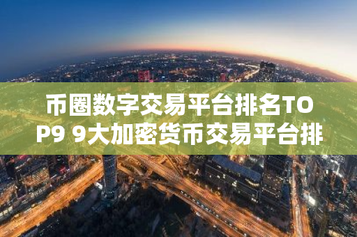 币圈数字交易平台排名TOP9 9大加密货币交易平台排名介绍!-第1张图片-智财锋资讯网