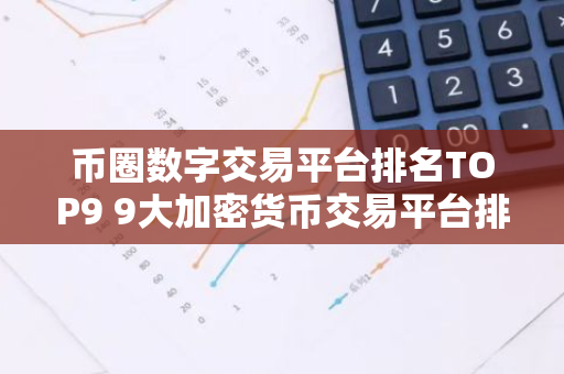 币圈数字交易平台排名TOP9 9大加密货币交易平台排名介绍!-第1张图片-智财锋资讯网