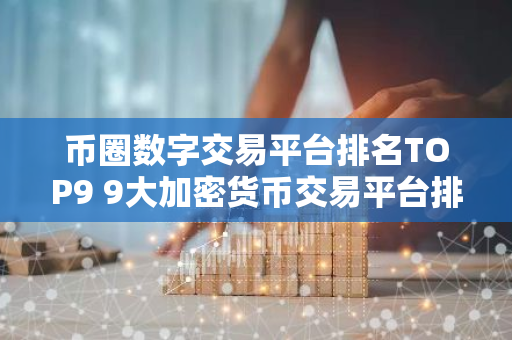 币圈数字交易平台排名TOP9 9大加密货币交易平台排名介绍!-第1张图片-智财锋资讯网
