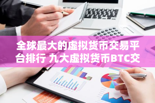 全球最大的虚拟货币交易平台排行 九大虚拟货币BTC交易平台排行榜-第1张图片-智财锋资讯网