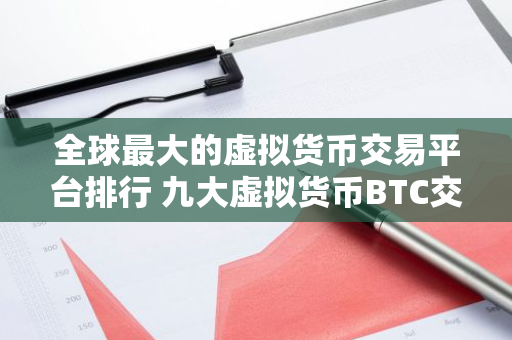 全球最大的虚拟货币交易平台排行 九大虚拟货币BTC交易平台排行榜-第1张图片-智财锋资讯网