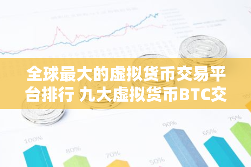 全球最大的虚拟货币交易平台排行 九大虚拟货币BTC交易平台排行榜-第1张图片-智财锋资讯网