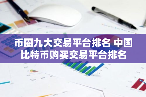 币圈九大交易平台排名 中国比特币购买交易平台排名-第1张图片-智财锋资讯网