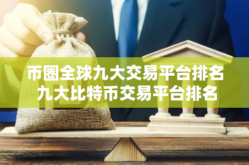 币圈全球九大交易平台排名 九大比特币交易平台排名