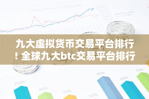 九大虚拟货币交易平台排行! 全球九大btc交易平台排行